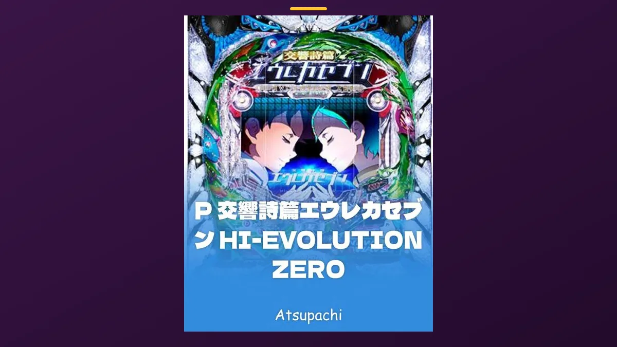 「P 交響詩篇エウレカセブン HI-EVOLUTION ZERO」の機種カード画像。筐体の盤面と機種名が表示されている