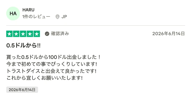 レビュー投稿：HARUさん（JP・確認済み・星5）「0.5ドルから!!」。貰った0.5ドルから100ドル出金しました、今まで初めての事でびっくりしています、トラストダイスと出会えて良かったです、という内容。2026年6月14日投稿。